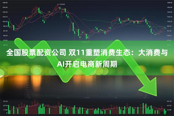全国股票配资公司 双11重塑消费生态：大消费与AI开启电商新周期